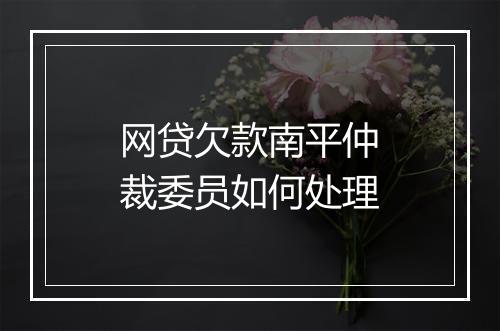 网贷欠款南平仲裁委员如何处理