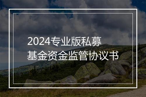 2024专业版私募基金资金监管协议书