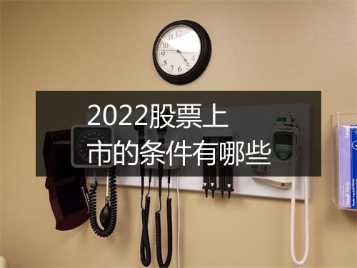 2022股票上市的条件有哪些