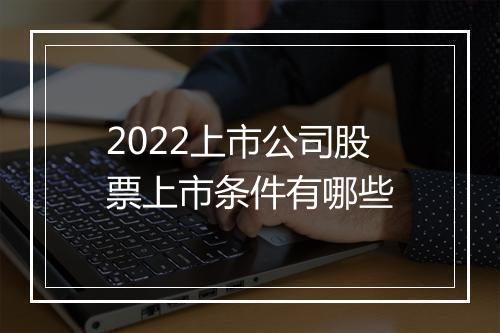 2022上市公司股票上市条件有哪些