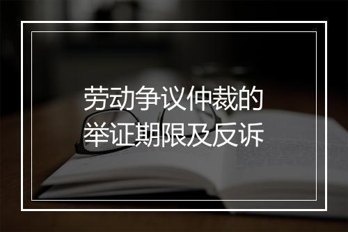 劳动争议仲裁的举证期限及反诉