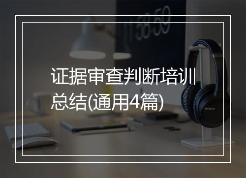 证据审查判断培训总结(通用4篇)