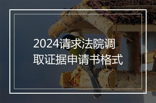 2024请求法院调取证据申请书格式