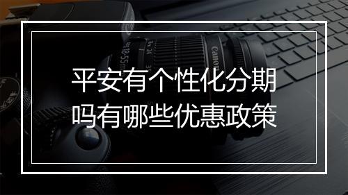 平安有个性化分期吗有哪些优惠政策