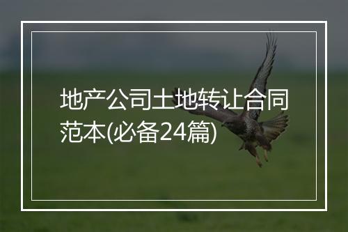地产公司土地转让合同范本(必备24篇)
