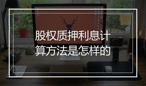 股权质押利息计算方法是怎样的
