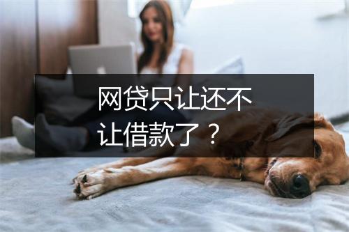 网贷只让还不让借款了？
