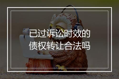 已过诉讼时效的债权转让合法吗