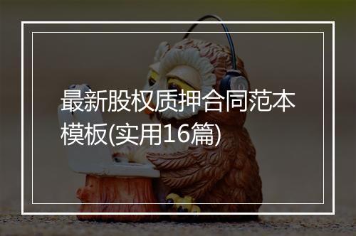 最新股权质押合同范本模板(实用16篇)