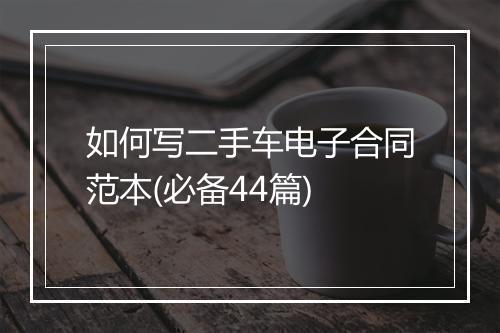 如何写二手车电子合同范本(必备44篇)