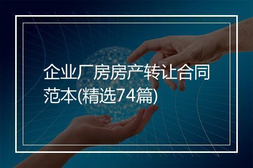 企业厂房房产转让合同范本(精选74篇)