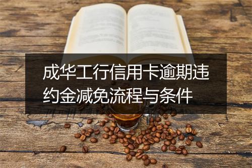 成华工行信用卡逾期违约金减免流程与条件