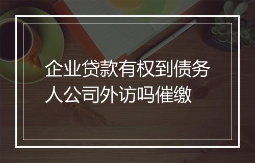 企业贷款有权到债务人公司外访吗催缴