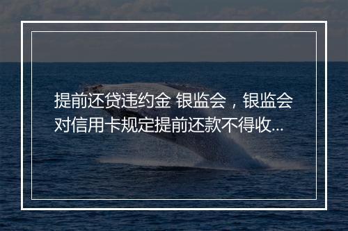 提前还贷违约金 银监会，银监会对信用卡规定提前还款不得收取违约金