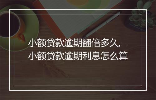 小额贷款逾期翻倍多久,小额贷款逾期利息怎么算