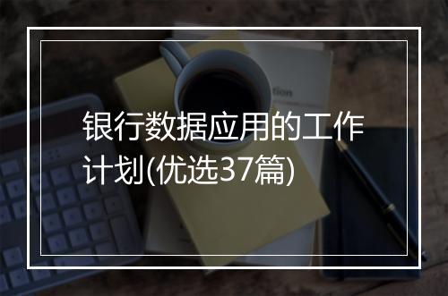 银行数据应用的工作计划(优选37篇)