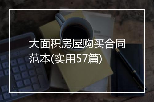 大面积房屋购买合同范本(实用57篇)