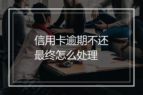 信用卡逾期不还最终怎么处理
