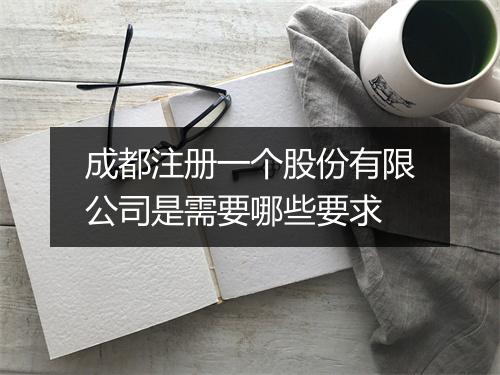 成都注册一个股份有限公司是需要哪些要求