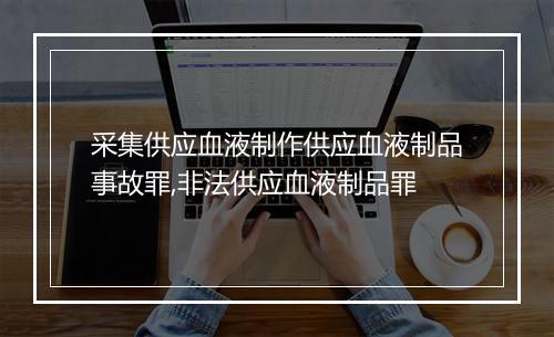 采集供应血液制作供应血液制品事故罪,非法供应血液制品罪