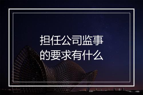 担任公司监事的要求有什么