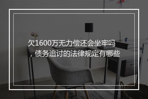 欠1600万无力偿还会坐牢吗，债务追讨的法律规定有哪些