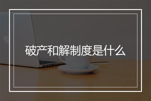 破产和解制度是什么