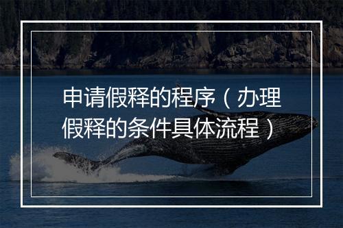 申请假释的程序（办理假释的条件具体流程）