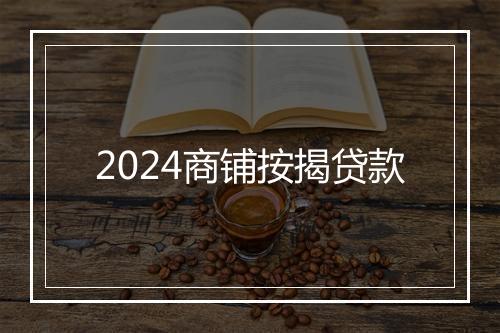 2024商铺按揭贷款