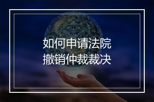 如何申请法院撤销仲裁裁决