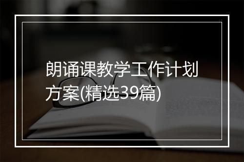 朗诵课教学工作计划方案(精选39篇)