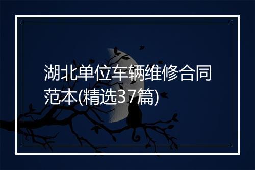 湖北单位车辆维修合同范本(精选37篇)