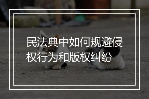 民法典中如何规避侵权行为和版权纠纷