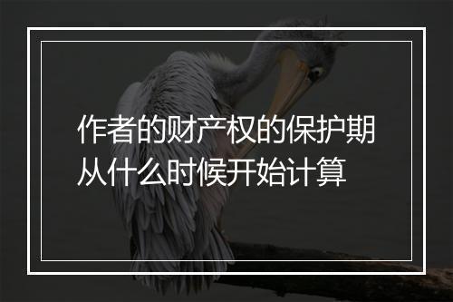 作者的财产权的保护期从什么时候开始计算