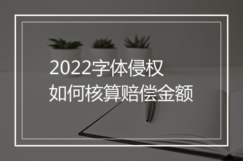 2022字体侵权如何核算赔偿金额