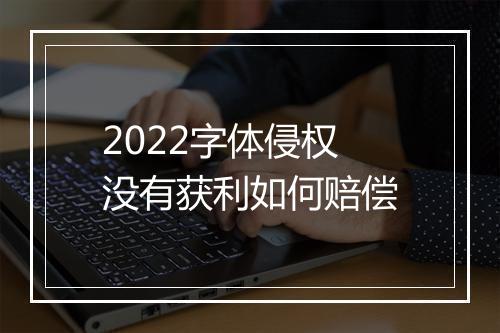 2022字体侵权没有获利如何赔偿