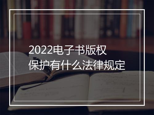 2022电子书版权保护有什么法律规定