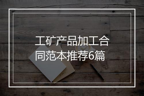 工矿产品加工合同范本推荐6篇