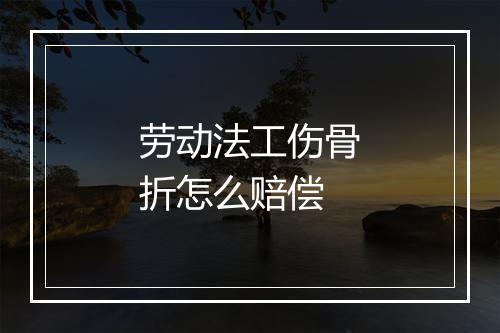 劳动法工伤骨折怎么赔偿