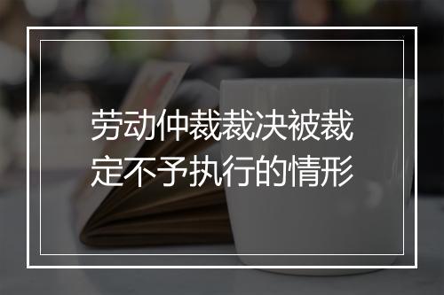 劳动仲裁裁决被裁定不予执行的情形