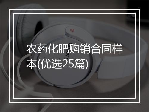农药化肥购销合同样本(优选25篇)