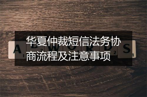 华夏仲裁短信法务协商流程及注意事项