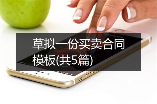 草拟一份买卖合同模板(共5篇)