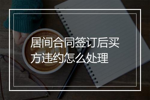 居间合同签订后买方违约怎么处理