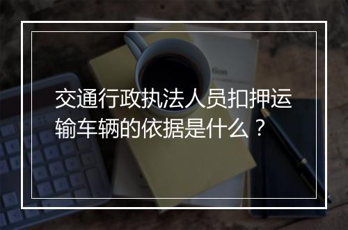 交通行政执法人员扣押运输车辆的依据是什么？