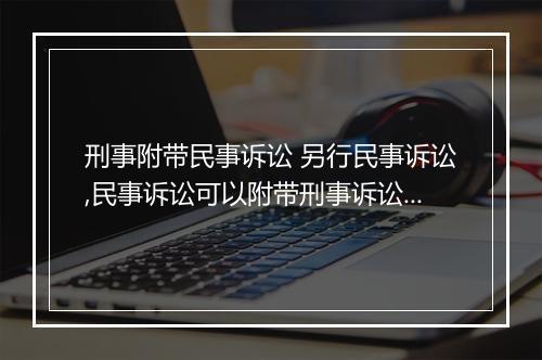 刑事附带民事诉讼 另行民事诉讼,民事诉讼可以附带刑事诉讼吗