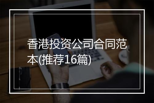 香港投资公司合同范本(推荐16篇)