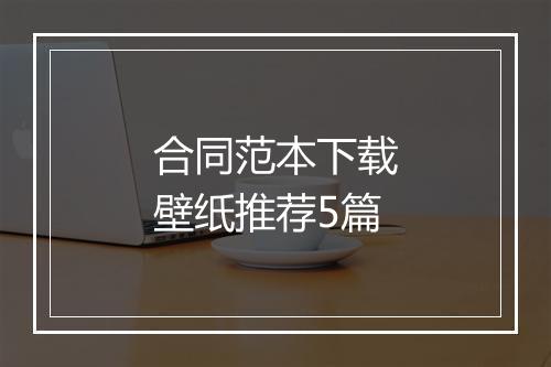 合同范本下载壁纸推荐5篇