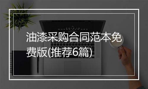 油漆采购合同范本免费版(推荐6篇)