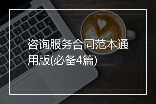 咨询服务合同范本通用版(必备4篇)